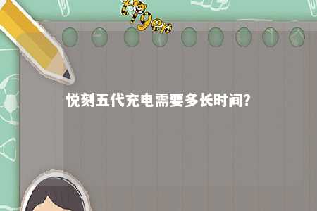 悦刻五代充电需要多长时间�？ 